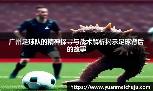 广州足球队的精神探寻与战术解析揭示足球背后的故事