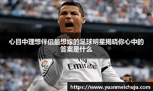 心目中理想伴侣最想嫁的足球明星揭晓你心中的答案是什么